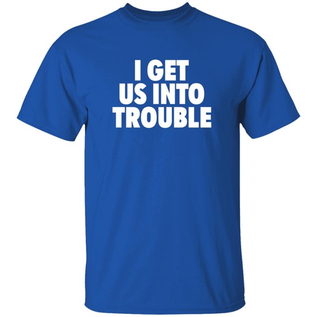 Tori Saylor Digital I Get Us Into Trouble Shirt