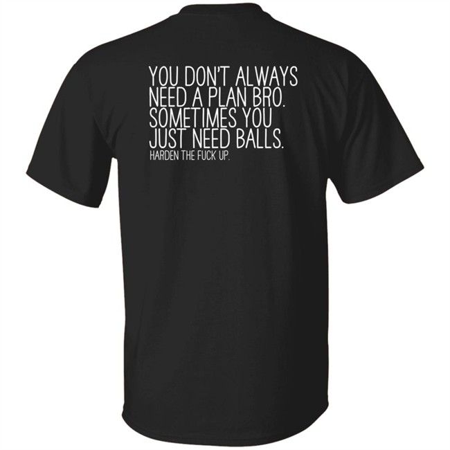You Don't Always Need A Plan Bro Sometimes You Just Need Balls Harden The Fuck Up T Shirt Actual1Murf
