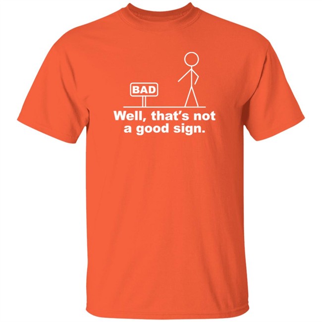 Well That's Not A Good Sign Bad Shirt Technically The Truth
