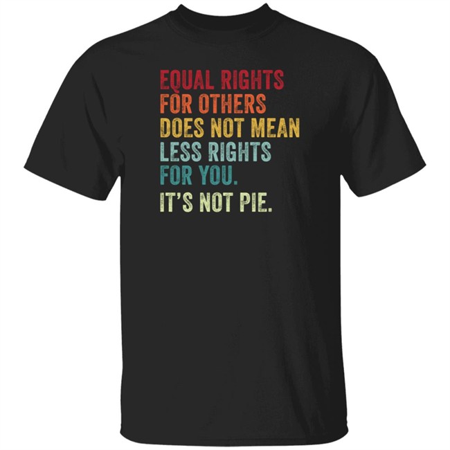 Raychelle Burks Equal Rights For Others Does Not Mean Less Rights For You Its Not Pie T Shirt