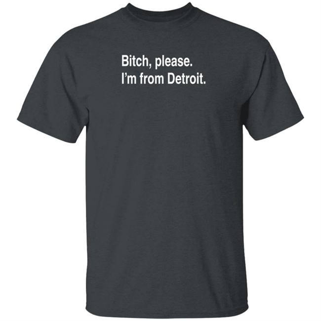 Bitch Please I'm From Detroit Shirt Detroitgt