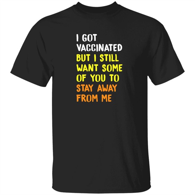 I Got Vaccinated But I Still Want Some Of You To Stay Away From Me T Shirt Osirez