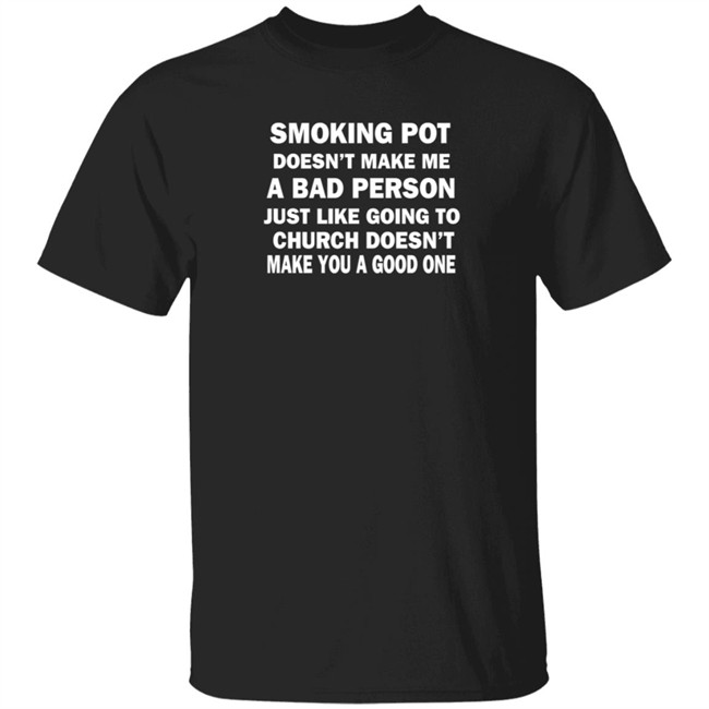 Smoking Pot Doesn't Make Me A Bad Person Just Like Going To Church Doesn't Make You A Good One Shirt Marduk Shoemaker