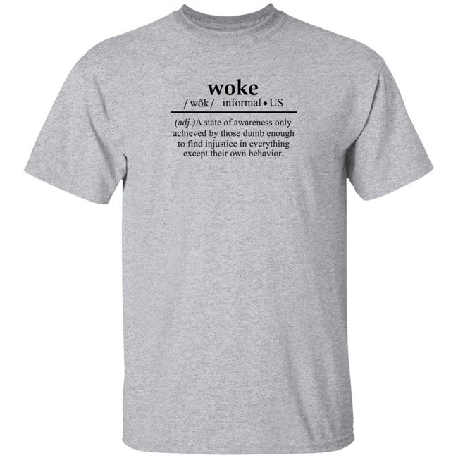 Woke A State Of Awareness Only Achieved By Those Dumb Enough To Find Injustice In Everything Except Their Own Behavior Shirt