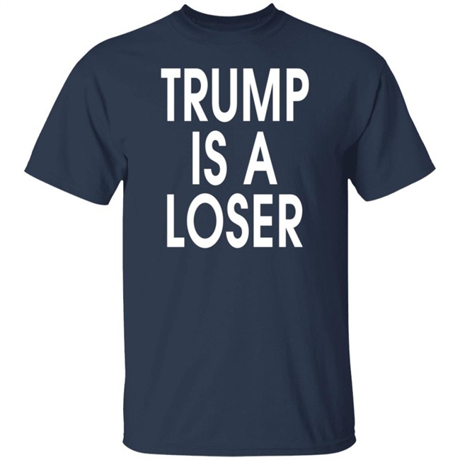 Trump Is A Loser T Shirt Trump Is A Loser T Shirt