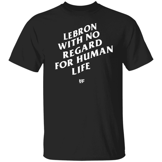 Lebron James With No Regard For Human Life T Shirt
