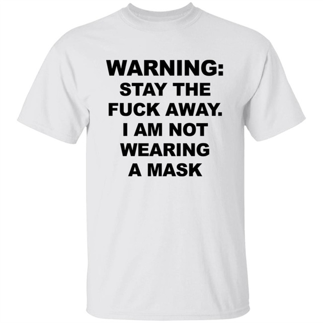 Warning Stay The Fuck Away I Am Not Wearing A Mask Tee Shirt