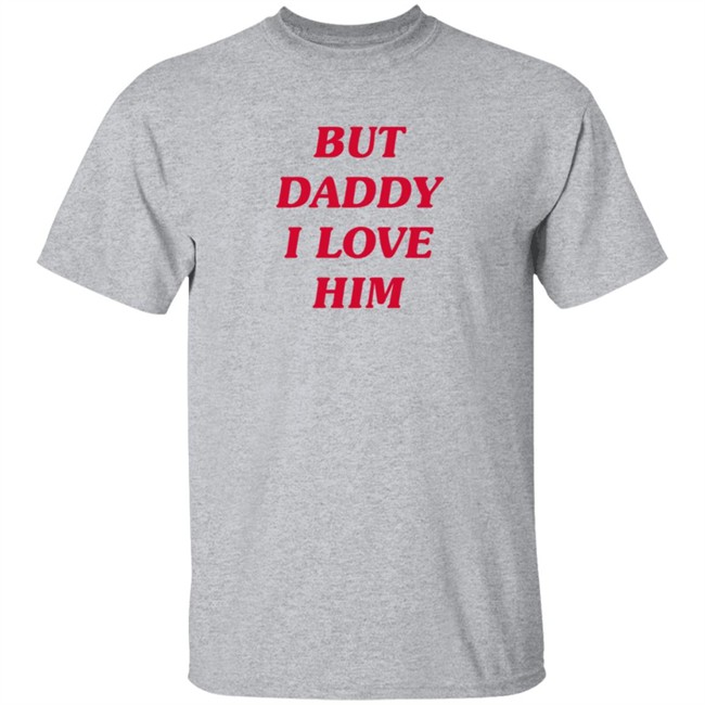 But Daddy I Love Him T Shirt But Daddy I Love Him T Shirt