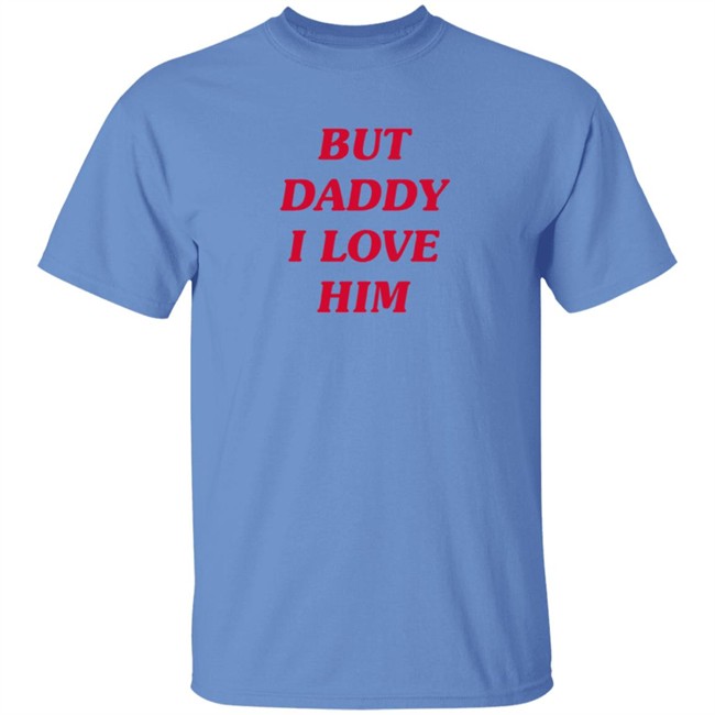 But Daddy I Love Him T Shirt But Daddy I Love Him T Shirt
