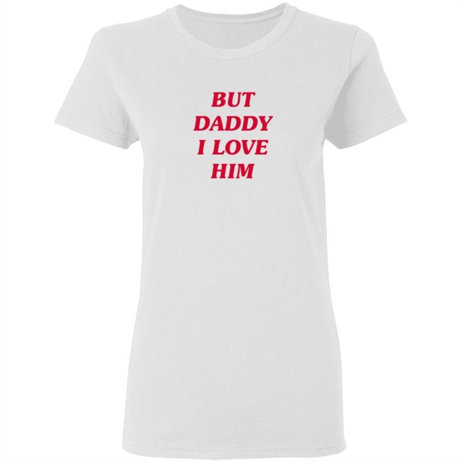 But Daddy I Love Him T Shirt But Daddy I Love Him T Shirt