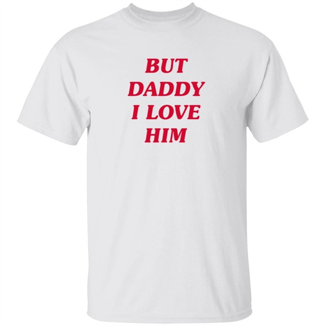 But Daddy I Love Him T Shirt