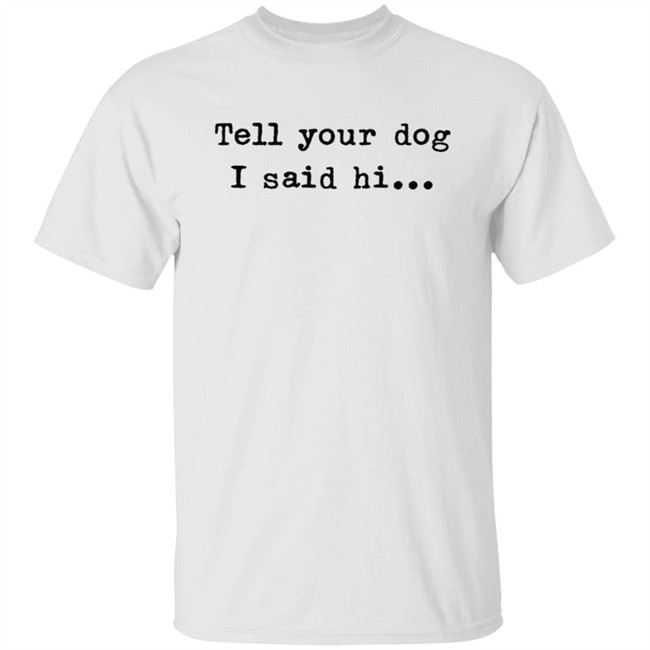 Tell Your Dog I Said Hi... Tee Shirt