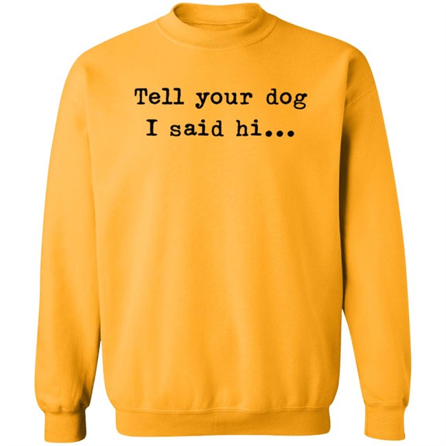 Tell Your Dog I Said Hi... Hoodie Tell Your Dog I Said Hi... Hoodie