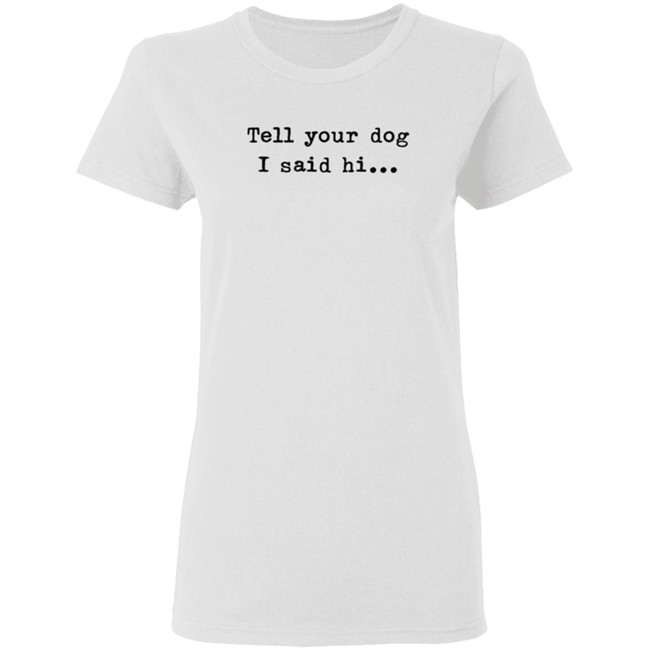 Tell Your Dog I Said Hi... Hoodie Tell Your Dog I Said Hi... Hoodie