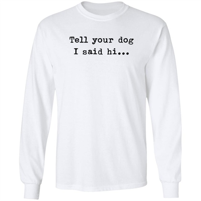Tell Your Dog I Said Hi... Hoodie Tell Your Dog I Said Hi... Hoodie