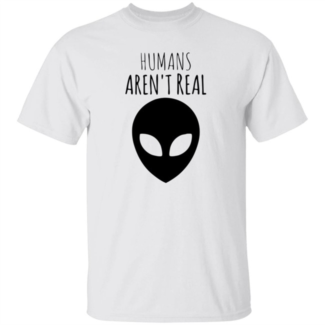 Humans Arent Real Shirt