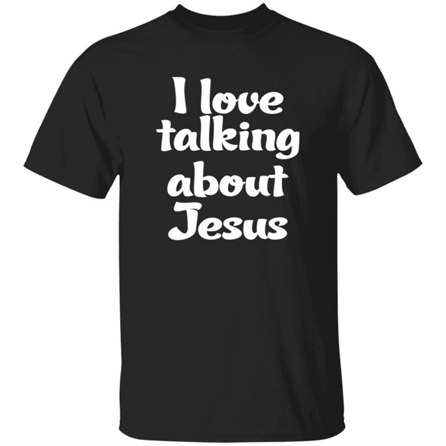I Love Talking About Jesus Tee Shirt