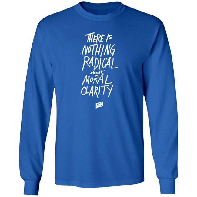 Aoc Merch Moral Clarity Long Sleeve T Shirt There Is Nothing Radical About Moral Clarity Aoc Merch Moral Clarity Long Sleeve T Shirt There Is Nothing Radical About Moral Clarity