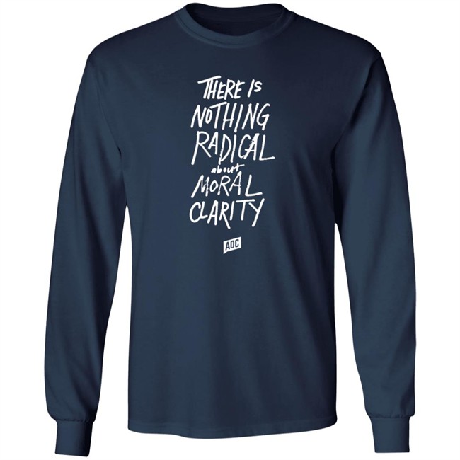 Aoc Merch Moral Clarity Long Sleeve T Shirt There Is Nothing Radical About Moral Clarity Aoc Merch Moral Clarity Long Sleeve T Shirt There Is Nothing Radical About Moral Clarity