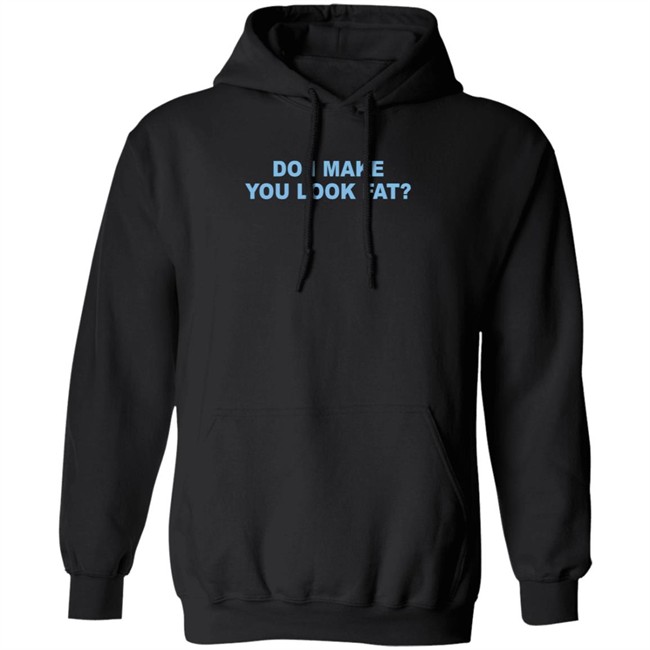 Do I Make You Look Fat Shirt Do I Make You Look Fat Shirt