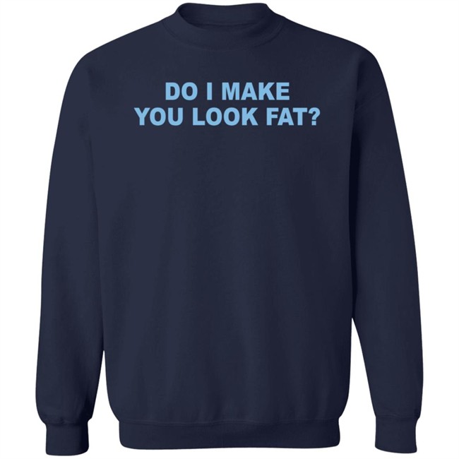 Do I Make You Look Fat Shirt Do I Make You Look Fat Shirt