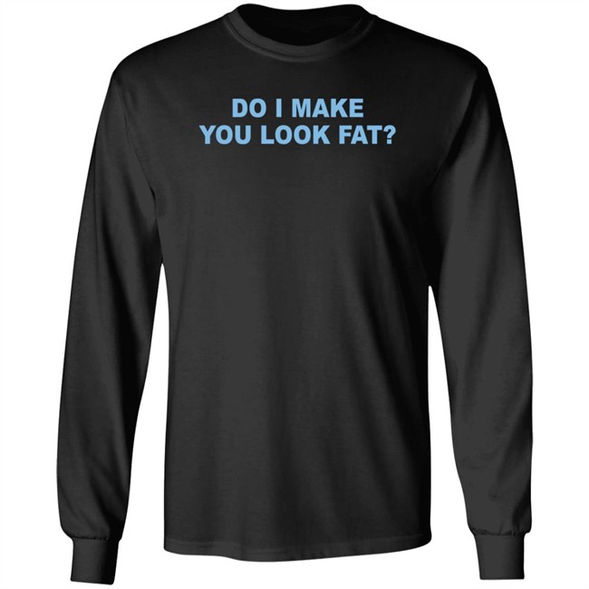 Do I Make You Look Fat Shirt Do I Make You Look Fat Shirt