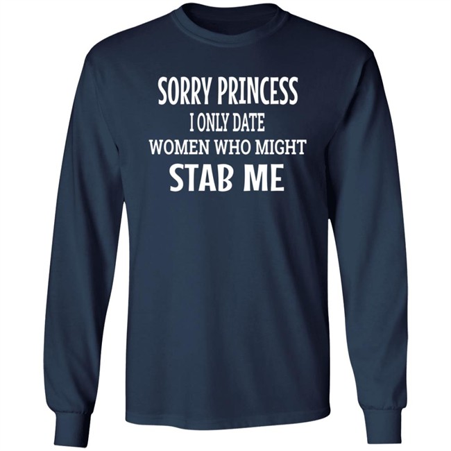 Sorry Princess I Only Date Women Who Might Stab Me T Shirt BFBethefirst Sorry Princess I Only Date Women Who Might Stab Me T Shirt BFBethefirst