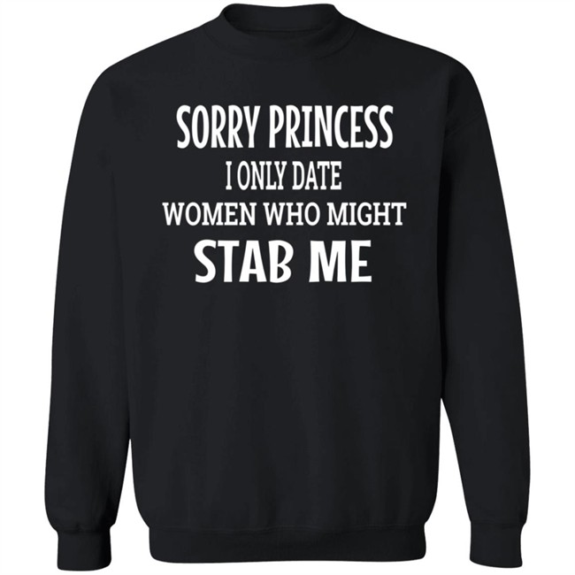 Sorry Princess I Only Date Women Who Might Stab Me T Shirt BFBethefirst Sorry Princess I Only Date Women Who Might Stab Me T Shirt BFBethefirst