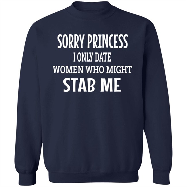 Sorry Princess I Only Date Women Who Might Stab Me T Shirt BFBethefirst Sorry Princess I Only Date Women Who Might Stab Me T Shirt BFBethefirst