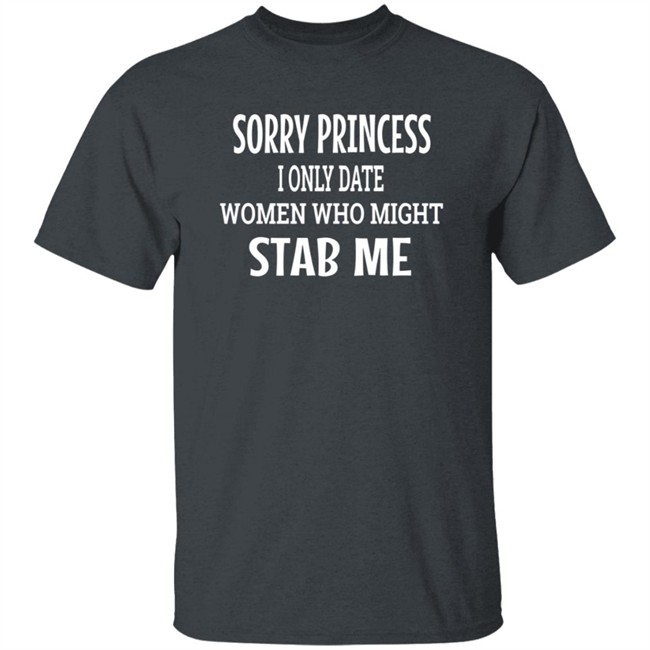 Sorry Princess I Only Date Women Who Might Stab Me T Shirt BFBethefirst Sorry Princess I Only Date Women Who Might Stab Me T Shirt BFBethefirst