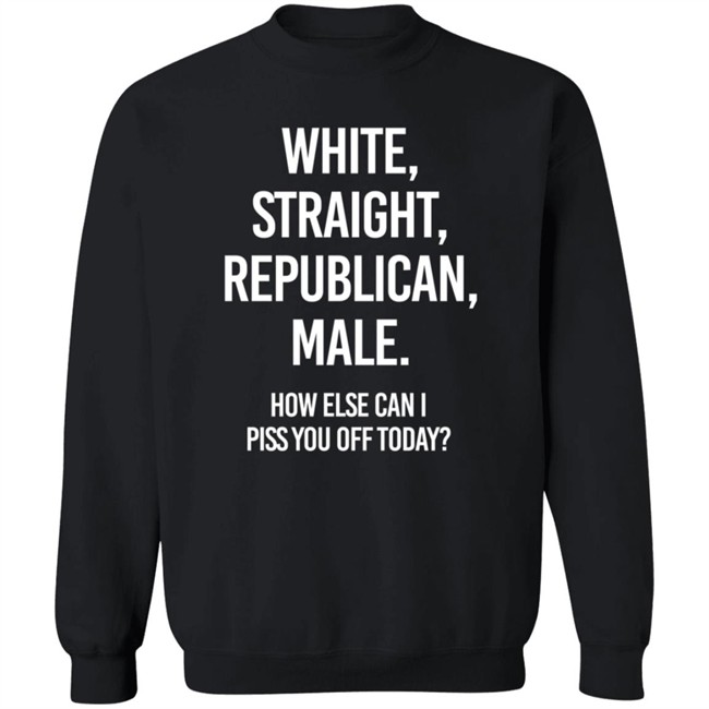 White Straight Republican Male How Else Can I Piss You Off Today Shirt Titus White Straight Republican Male How Else Can I Piss You Off Today Shirt Titus