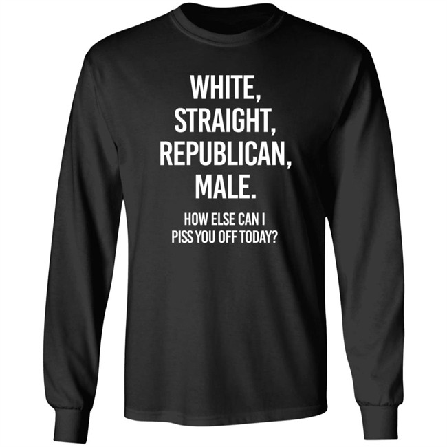 White Straight Republican Male How Else Can I Piss You Off Today Shirt Titus White Straight Republican Male How Else Can I Piss You Off Today Shirt Titus