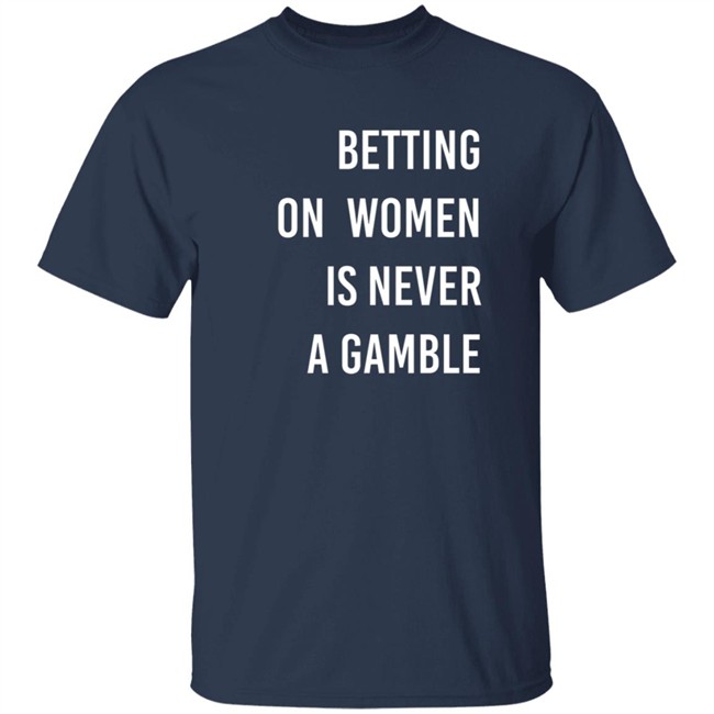 Betting On Women Is Never A Gamble Shirt Betting On Women Is Never A Gamble Shirt