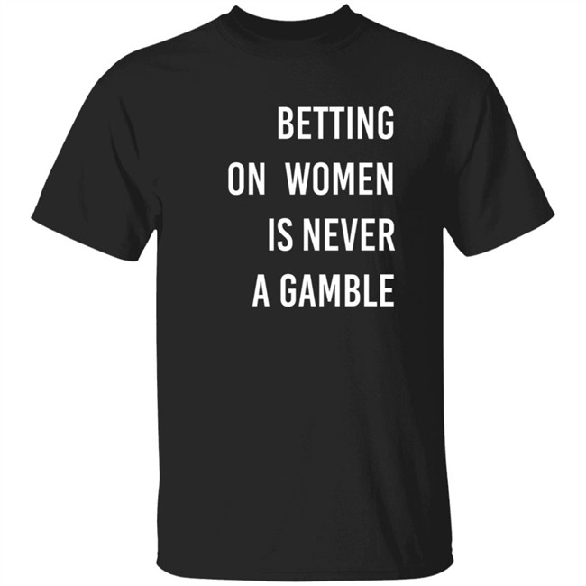 Betting On Women Is Never A Gamble Shirt