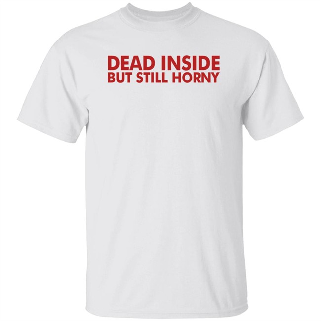 Dead Inside But Still Horny T Shirt Dead Inside But Still Horny T Shirt