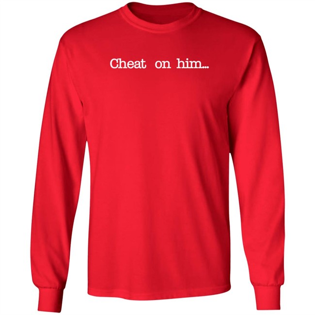 Cheat On Him T Shirt Big Rockii Cheat On Him T Shirt Big Rockii
