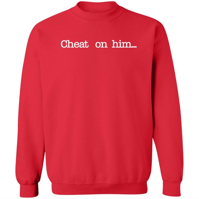 Cheat On Him T Shirt Big Rockii Cheat On Him T Shirt Big Rockii