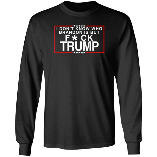 I Don't Know Who Brandon Is But Fuck Trump T Shirt Leslieoo7