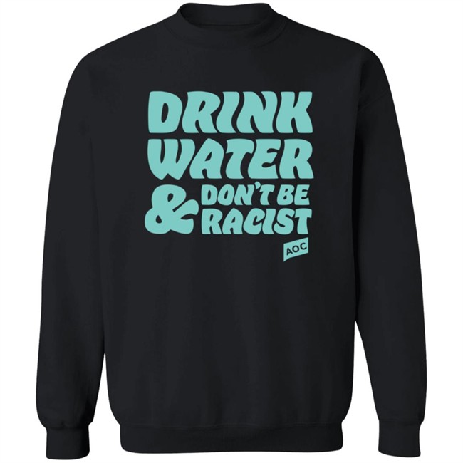 Aoc Merchandise Drink Water Don't Be Racist Sweatshirt