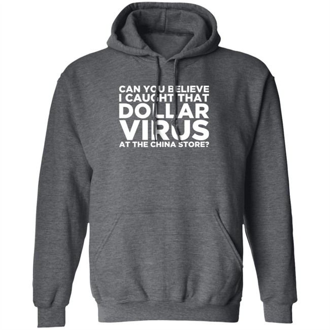 Can You Believe I Caught That Dollar Virus At The China Store Shirt Can You Believe I Caught That Dollar Virus At The China Store Shirt