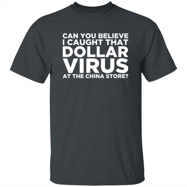 Can You Believe I Caught That Dollar Virus At The China Store Shirt Can You Believe I Caught That Dollar Virus At The China Store Shirt