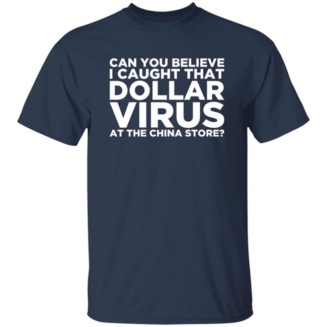 Can You Believe I Caught That Dollar Virus At The China Store Shirt Can You Believe I Caught That Dollar Virus At The China Store Shirt