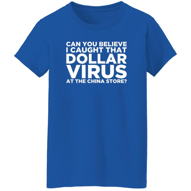 Can You Believe I Caught That Dollar Virus At The China Store Shirt Can You Believe I Caught That Dollar Virus At The China Store Shirt