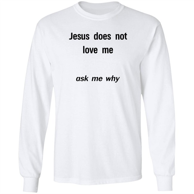 Jesus Does Not Love Me Ask Me Why T Shirt Cryb0i