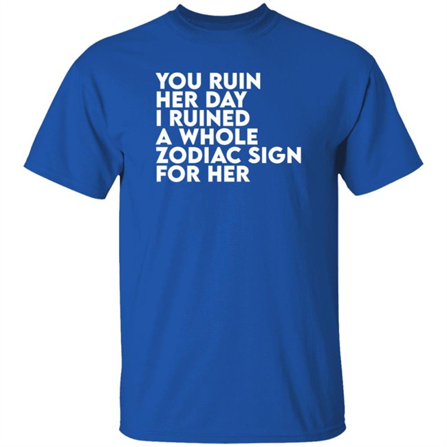Thegainz Merch You Ruin Her Day I Ruined A Whole Zodiac Sign For Her Day Ruined Tee Shirt Gainz Thegainz Merch You Ruin Her Day I Ruined A Whole Zodiac Sign For Her Day Ruined Tee Shirt Gainz