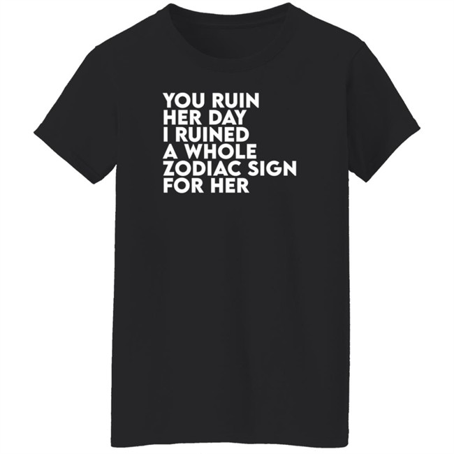 Thegainz Merch You Ruin Her Day I Ruined A Whole Zodiac Sign For Her Day Ruined Tee Shirt Gainz Thegainz Merch You Ruin Her Day I Ruined A Whole Zodiac Sign For Her Day Ruined Tee Shirt Gainz