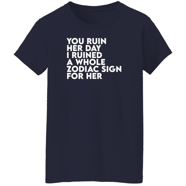 Thegainz Merch You Ruin Her Day I Ruined A Whole Zodiac Sign For Her Day Ruined Tee Shirt Gainz Thegainz Merch You Ruin Her Day I Ruined A Whole Zodiac Sign For Her Day Ruined Tee Shirt Gainz