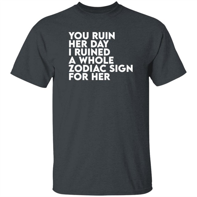 Thegainz Merch You Ruin Her Day I Ruined A Whole Zodiac Sign For Her Day Ruined Tee Shirt Gainz Thegainz Merch You Ruin Her Day I Ruined A Whole Zodiac Sign For Her Day Ruined Tee Shirt Gainz