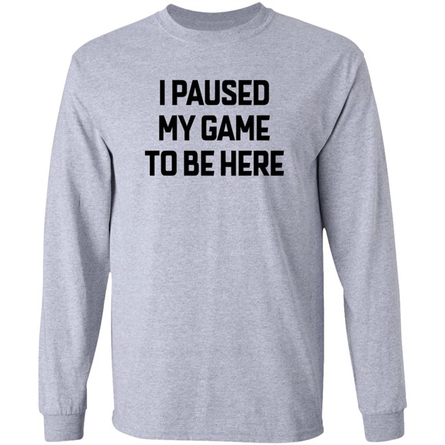 I Paused My Game To Be Here T Shirt Bruh