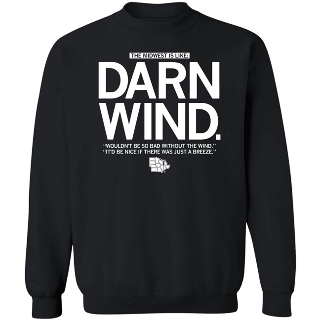 The Midwest Is Like Darn Wind Wouldn't Be So Bad Without The Wind It'd Be Nice If There Was Just A Breeze Shirt The Midwest Is Like Darn Wind Wouldn't Be So Bad Without The Wind It'd Be Nice If There Was Just A Breeze Shirt